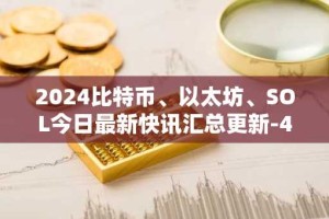 2024比特币、以太坊、SOL今日最新快讯汇总更新-4月8日