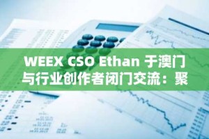 WEEX CSO Ethan 于澳门与行业创作者闭门交流：聚焦 AI 赋能与内容创新