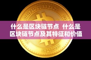 什么是区块链节点 什么是区块链节点及其特征和价值