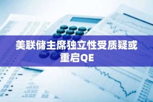 美联储主席独立性受质疑或重启QE