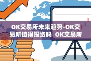 OK交易所未来趋势-OK交易所值得投资吗 OK交易所未来趋势-OK交易所值得投资吗及OK交易所现状