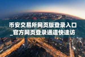 币安交易所网页版登录入口_官方网页登录通道快速访问