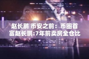 赵长鹏 币安之前：币圈首富赵长鹏:7年前卖房全仓比特币 投资收益100倍
