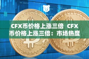 CFX币价格上涨三倍 CFX币价格上涨三倍：市场热度激增，投资者关注度提升