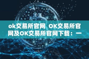 ok交易所官网 OK交易所官网及OK交易所官网下载：一站式数字资产交易平台