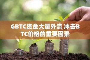 GBTC资金大量外流 冲击BTC价格的重要因素