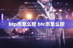 btp币怎么挖 btc币怎么挖