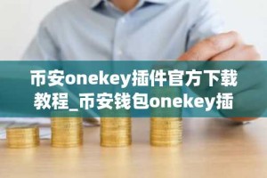 币安onekey插件官方下载教程_币安钱包onekey插件安卓版下载