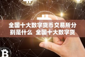 全国十大数字货币交易所分别是什么 全国十大数字货币交易所分别是什么及中国十大数字货币交易所