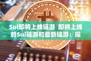 Sui即将上线链游 即将上线的Sui链游和最新链游：探索区块链技术在游戏领域的应用