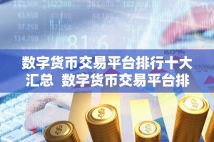 数字货币交易平台排行十大汇总 数字货币交易平台排行十大汇总：选择最适合您的平台