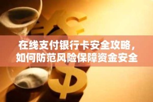 在线支付银行卡安全攻略，如何防范风险保障资金安全
