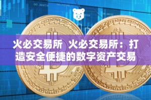火必交易所 火必交易所：打造安全便捷的数字资产交易平台