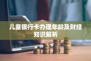 儿童银行卡办理年龄及财经知识解析
