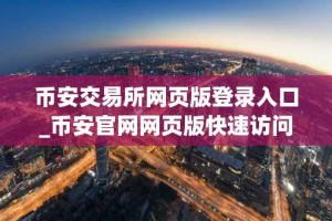 币安交易所网页版登录入口_币安官网网页版快速访问