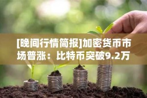 [晚间行情简报]加密货币市场普涨：比特币突破9.2万美元 以太坊站上3250美元
