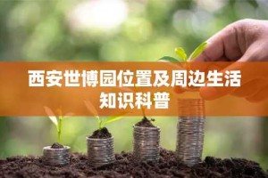 西安世博园位置及周边生活知识科普