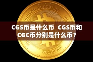 CGS币是什么币 CGS币和CGC币分别是什么币？