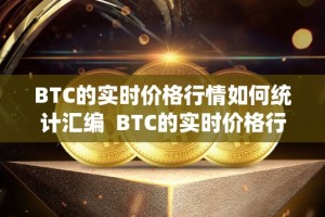 BTC的实时价格行情如何统计汇编 BTC的实时价格行情如何统计汇编及btc行情数据