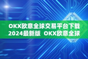 OKX欧意全球交易平台下载2024最新版 OKX欧意全球交易平台下载2024最新版及欧意okex怎么交易