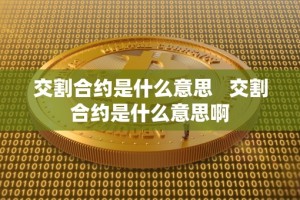 交割合约是什么意思 交割合约是什么意思啊