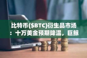 比特币($BTC)衍生品市场：十万美金预期降温，巨鲸持续观望