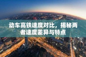 动车高铁速度对比，揭秘两者速度差异与特点