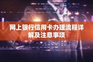 网上银行信用卡办理流程详解及注意事项