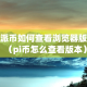 pi派币如何查看浏览器版本（pi币怎么查看版本）