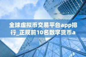 全球虚拟币交易平台app排行_正规前10名数字货币app排行榜
