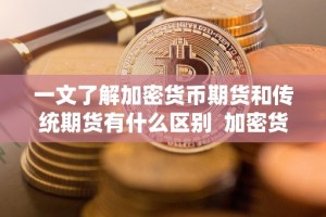 一文了解加密货币期货和传统期货有什么区别 加密货币期货和传统期货的区别