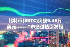 比特币($BTC)突破9.46万美元……“市场过热引发短期回调预警”