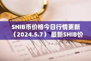 SHIB币价格今日行情更新（2024.5.7） 最新SHIB价格走势分析