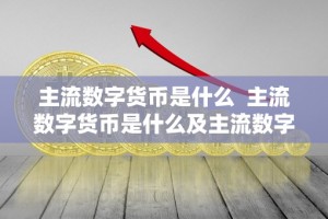 主流数字货币是什么 主流数字货币是什么及主流数字货币是什么意思