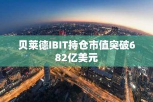 贝莱德IBIT持仓市值突破682亿美元