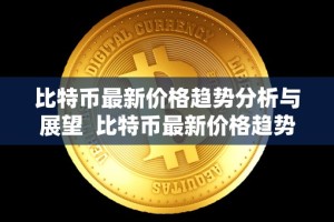 比特币最新价格趋势分析与展望 比特币最新价格趋势分析与展望