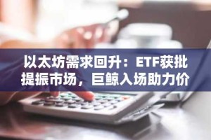 以太坊需求回升：ETF获批提振市场，巨鲸入场助力价格突破阻力