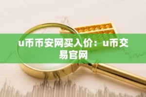 u币币安网买入价：u币交易官网