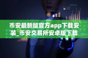 币安最新版官方app下载安装_币安交易所安卓版下载入口