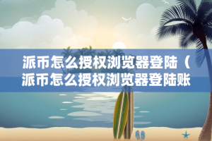 派币怎么授权浏览器登陆（派币怎么授权浏览器登陆账号）