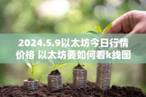 2024.5.9以太坊今日行情价格 以太坊要如何看k线图涨跌