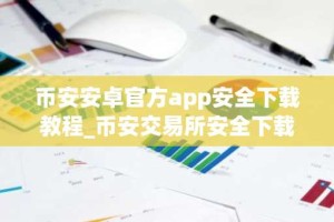 币安安卓官方app安全下载教程_币安交易所安全下载入口
