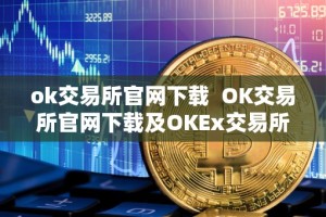 ok交易所官网下载 OK交易所官网下载及OKEx交易所APP