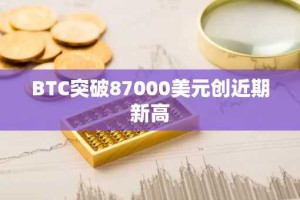 BTC突破87000美元创近期新高