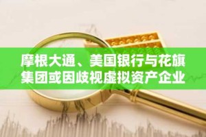 摩根大通、美国银行与花旗集团或因歧视虚拟资产企业面临罚金风险