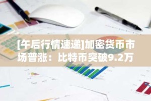 [午后行情速递]加密货币市场普涨：比特币突破9.2万美元 以太坊站上3030美元