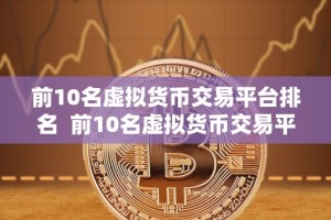 前10名虚拟货币交易平台排名 前10名虚拟货币交易平台排名及评测