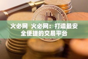 火必网 火必网：打造最安全便捷的交易平台