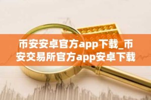 币安安卓官方app下载_币安交易所官方app安卓下载入口