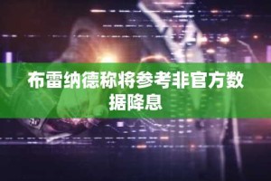 布雷纳德称将参考非官方数据降息